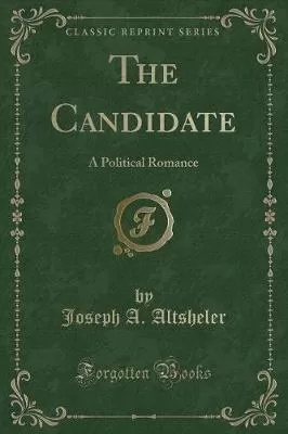 The Candidate: A Political Romance (Classic Reprint)