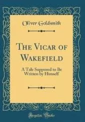 The Vicar of Wakefield: A Tale Supposed to Be Written by Himself (Classic Reprint)