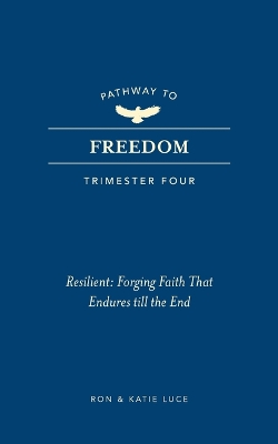 Pathway to Freedom (Trimester Four): Resilient: Forging Faith That Endures Till the End