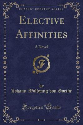 Elective Affinities: A Novel (Classic Reprint)