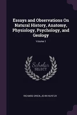Essays and Observations On Natural History, Anatomy, Physiology, Psychology, and Geology; Volume 1