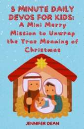 5 Minute Daily Devos for Kids: A Mini Merry Mission to Unwrap the True Meaning of Christmas