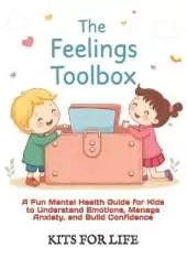 The Feelings Toolbox: A Fun Mental Health Guide for Kids to Understand Emotions, Manage Anxiety, and Build Confidence: Helping Kids Handle Big Emotions with Stories, Coping Skills, and Practical Exercises for a Happy Mind