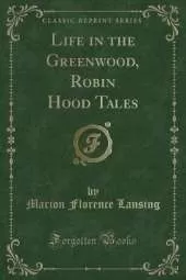 Life in the Greenwood, Robin Hood Tales (Classic Reprint)