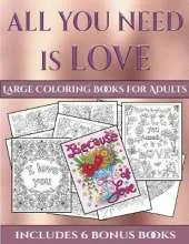 Large Coloring Books for Adults (All You Need Is Love): This Book Has 40 Coloring Sheets That Can Be Used to Color In, Frame, And/Or Meditate Over: This Book Can Be Photocopied, Printed and Downloaded as a PDF