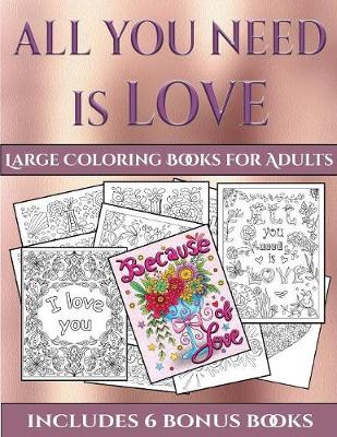 Large Coloring Books for Adults (All You Need Is Love): This Book Has 40 Coloring Sheets That Can Be Used to Color In, Frame, And/Or Meditate Over: This Book Can Be Photocopied, Printed and Downloaded as a PDF