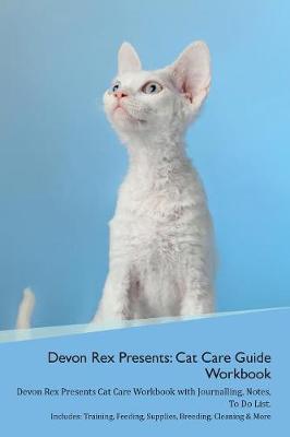 Devon Rex Presents: Cat Care Guide Workbook Devon Rex Presents Cat Care Workbook with Journalling, Notes, To Do List. Includes: Training, Feeding, Supplies, Breeding, Cleaning & More Volume 1