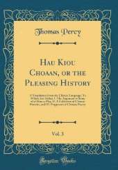 Hau Kiou Choaan, or the Pleasing History, Vol. 3: A Translation From the Chinese Language; To Which Are Added, I. The Argument or Story of a Chinese Play, II. A Collection of Chinese Provebs, and III. Fragments of Chinese Poetry (Classic Reprint)