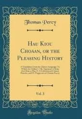 Hau Kiou Choaan, or the Pleasing History, Vol. 3: A Translation From the Chinese Language; To Which Are Added, I. The Argument or Story of a Chinese Play, II. A Collection of Chinese Provebs, and III. Fragments of Chinese Poetry (Classic Reprint)