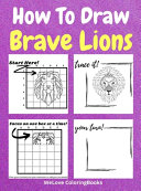 How To Draw Brave Lions: A Step-by-Step Drawing and Activity Book for Kids to Learn to Draw Brave Lions