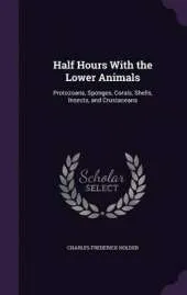 Half Hours with the Lower Animals: Protozoans, Sponges, Corals, Shells, Insects, and Crustaceans