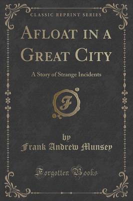 Afloat in a Great City: A Story of Strange Incidents (Classic Reprint)