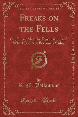 Freaks on the Fells: Or, Three Months' Rustication and Why I Did Not Become a Sailor (Classic Reprint)