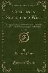 Coelebs in Search of a Wife, Vol. 2 of 2: Comprehending Observations on Domestic Habits and Manners, Religion and Morals (Classic Reprint)
