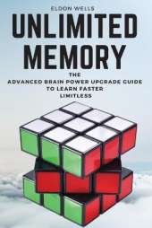 Unlimited Memory: The Advanced Brain Power Upgrade Guide to Learn Faster Limitless