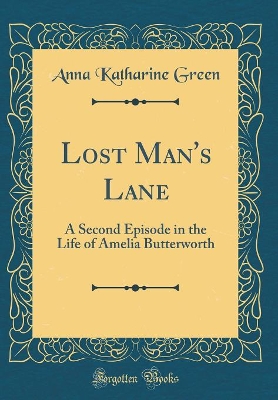 Lost Man's Lane: A Second Episode in the Life of Amelia Butterworth (Classic Reprint)