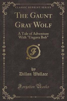 The Gaunt Gray Wolf: A Tale of Adventure With "Ungava Bob" (Classic Reprint)