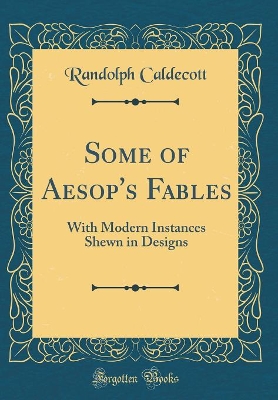 Some of Aesop's Fables: With Modern Instances Shewn in Designs (Classic Reprint)