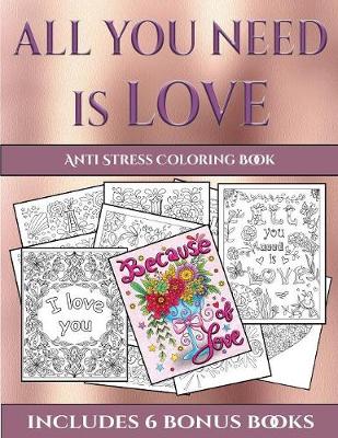 Anti Stress Coloring Book (All You Need Is Love): This Book Has 40 Coloring Sheets That Can Be Used to Color In, Frame, And/Or Meditate Over: This Book Can Be Photocopied, Printed and Downloaded as a PDF