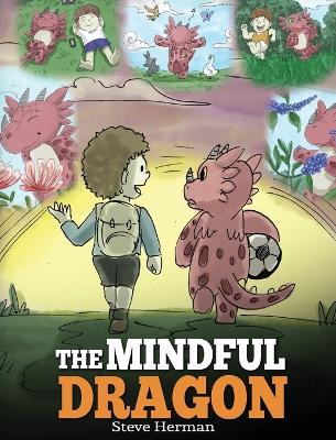 The Mindful Dragon: A Dragon Book about Mindfulness. Teach Your Dragon To Be Mindful. A Cute Children Story to Teach Kids about Mindfulness, Focus and Peace.