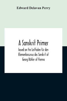 A Sanskrit Primer; Based On The Leitfaden Für Den Elementarcursus Des Sanskrit Of Georg Bühler Of Vienna