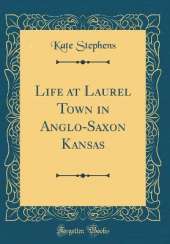 Life at Laurel Town in Anglo-Saxon Kansas (Classic Reprint)