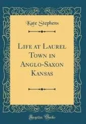 Life at Laurel Town in Anglo-Saxon Kansas (Classic Reprint)
