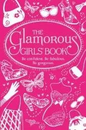 The Glamorous Girls' Book: Be Confident, Be Gorgeous, Be Fabulous
