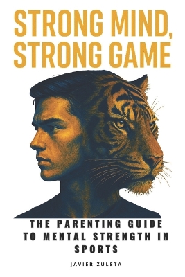 Strong Mind, Strong Game: The Parenting Guide to Mental Strength in Sports