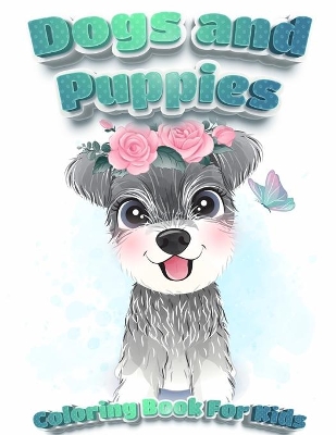 Dogs And Puppies Coloring Book For Kids: Puppy Coloring Book for Children Who Love Dogs Cute Dogs, Silly Dogs, Little Puppies and Fluffy Friends-All Kinds of Dogs