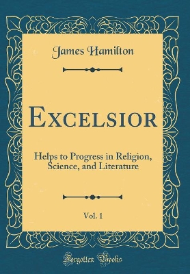 Excelsior, Vol. 1: Helps to Progress in Religion, Science, and Literature (Classic Reprint)