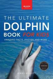 Dolphins The Ultimate Dolphin Book for Kids: 100+ Amazing Dolphin Facts, Photos, Quiz + More