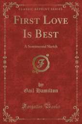 First Love Is Best: A Sentimental Sketch (Classic Reprint)