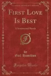 First Love Is Best: A Sentimental Sketch (Classic Reprint)