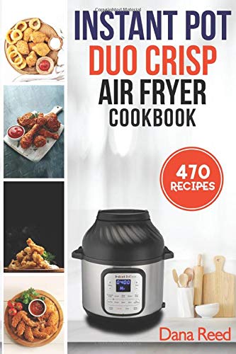 Instant Pot Duo Crisp Air Fryer Cookbook: 470 Delicious, Healthy and Fast Mouthwatering recipes for beginners. Learn and Prepare Perfect Crunchy Dishes Quickly and With Little Effort.