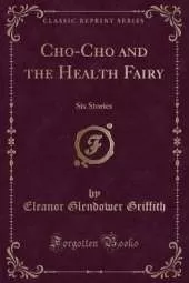 Cho-Cho and the Health Fairy: Six Stories (Classic Reprint)