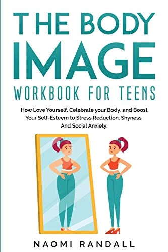 The Body Image Workbook for Teens: How Love Yourself, Celebrate your Body, and Boost Your Self-Esteem to Stress Reduction, Shyness and Social Anxiety.