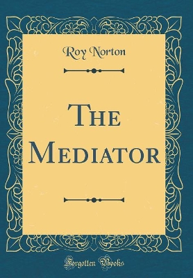 The Mediator (Classic Reprint)