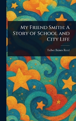 My Friend Smith: A Story of School and City Life