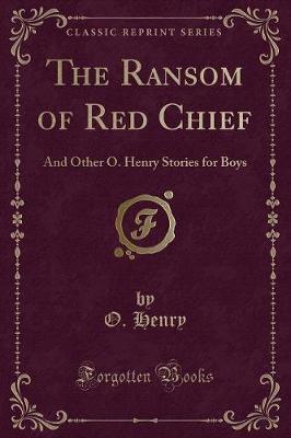 The Ransom of Red Chief: And Other O. Henry Stories for Boys (Classic Reprint)