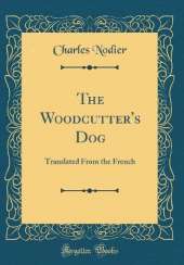The Woodcutter's Dog: Translated From the French (Classic Reprint)