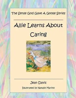 The Sense God Gave a Goose Series: Allie Learns about Caring