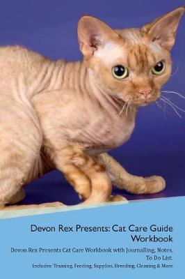 Devon Rex Presents: Cat Care Guide Workbook Devon Rex Presents Cat Care Workbook with Journalling, Notes, To Do List. Includes: Training, Feeding, Supplies, Breeding, Cleaning & More Volume 1