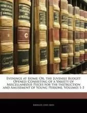 Evenings at Home; Or, the Juvenile Budget Opened: Consisting of a Variety of Miscellaneous Pieces for the Instruction and Amusement of Young Persons, Volumes 1-3