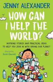 How Can I Help the World?: Inspiring stories and practical ideas to help you join in with saving our planet