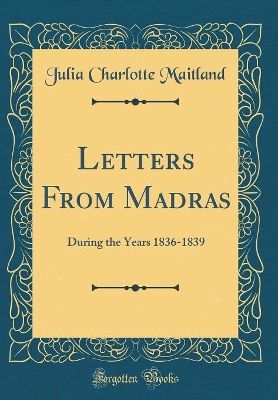 Letters From Madras: During the Years 1836-1839 (Classic Reprint)