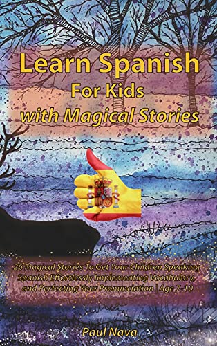 Learn Spanish For Kids with Magical Stories: 26 Magical Stories To Get Your Children Speaking Spanish Effortlessly Implementing Vocabulary, and Perfecting Your Pronunciation Age 7-10