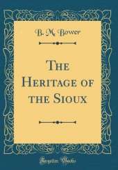 The Heritage of the Sioux (Classic Reprint)