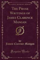 The Prose Writings of James Clarence Mangan (Classic Reprint)
