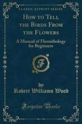 How to Tell the Birds From the Flowers: A Manual of Flornithology for Beginners (Classic Reprint)